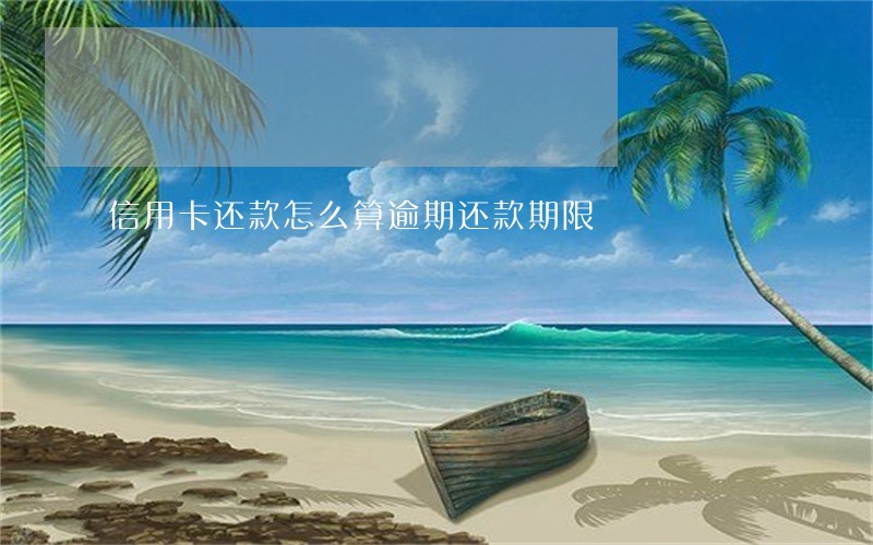 信用卡还款怎么算逾期还款期限 信用卡还款怎么算逾期还款期限
