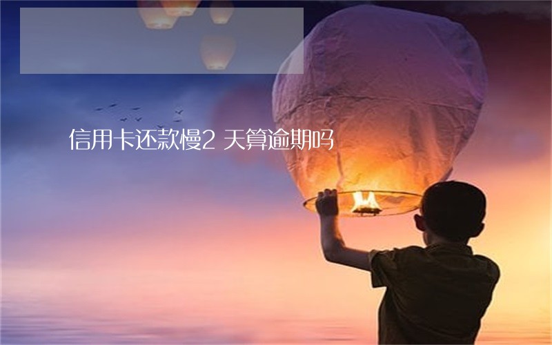 信用卡还款慢2天算逾期吗