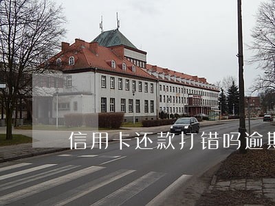信用卡还款打错吗逾期 信用卡还款打错吗逾期