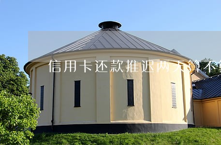 信用卡还款推迟两天算不算逾期 信用卡还款推迟两天算不算逾期