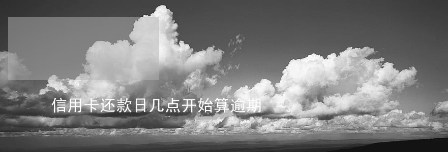 信用卡还款日几点开始算逾期 信用卡还款日几点开始算逾期