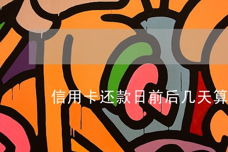 信用卡还款日前后几天算逾期 信用卡还款日前后几天算逾期