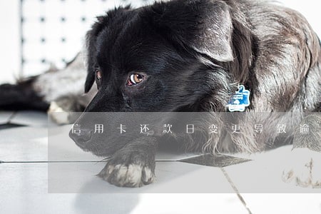 信用卡还款日变更导致逾期 信用卡还款日变更导致逾期
