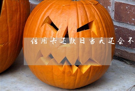 信用卡还款日当天还会不会算逾期 信用卡还款日当天还会不会算逾期