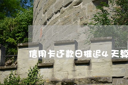 信用卡还款日推迟4天算逾期吗 信用卡还款日推迟4天算逾期吗