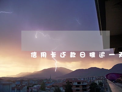 信用卡还款日推迟一天还算逾期吗 信用卡还款日推迟一天还算逾期吗