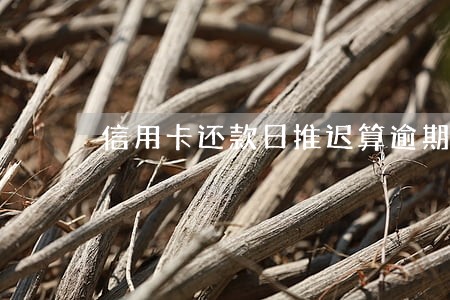 信用卡还款日推迟算逾期吗 信用卡还款日推迟算逾期吗