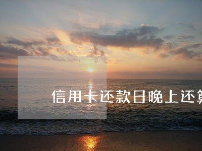信用卡还款日晚上还算逾期吗