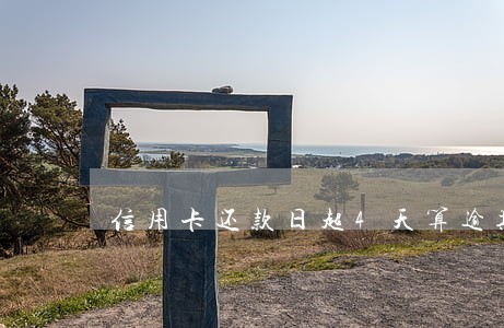 信用卡还款日超4天算逾期吗 信用卡还款日超4天算逾期吗