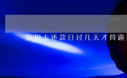 信用卡还款日过几天才算逾期 信用卡还款日过几天才算逾期