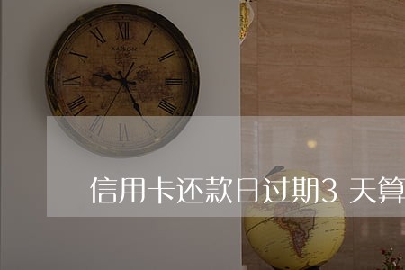 信用卡还款日过期3天算逾期吗 信用卡还款日过期3天算逾期吗