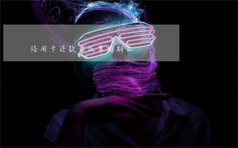 信用卡还款最低算逾期么 信用卡还款最低算逾期么