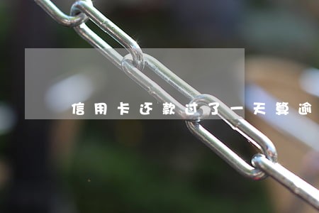 信用卡还款过了一天算逾期吗 信用卡还款过了一天算逾期吗