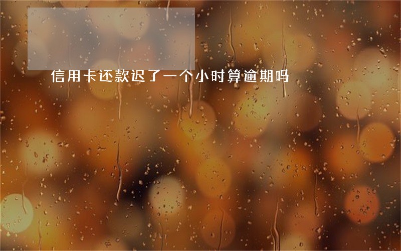 信用卡还款迟了一个小时算逾期吗
