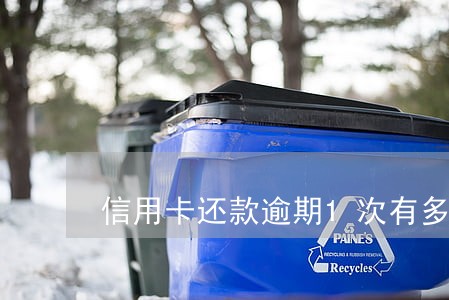 信用卡还款逾期1次有多大影响 信用卡还款逾期1次有多大影响