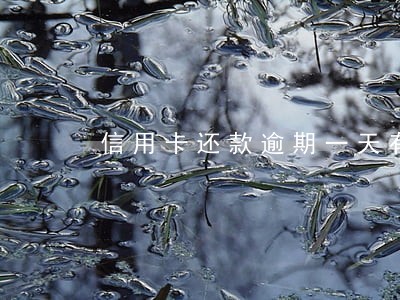 信用卡还款逾期一天有影响 信用卡还款逾期一天有影响
