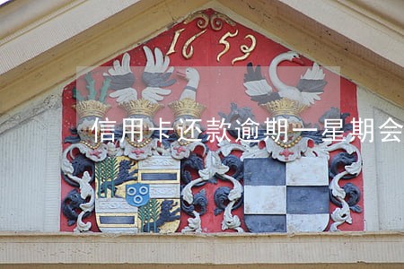信用卡还款逾期一星期会怎么样 信用卡还款逾期一星期会怎么样
