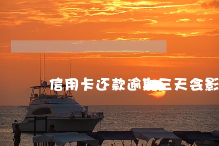 信用卡还款逾期三天会影响征信吗 信用卡还款逾期三天会影响征信吗