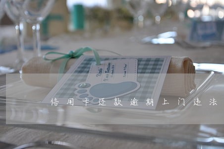信用卡还款逾期上门违法吗 信用卡还款逾期上门违法吗