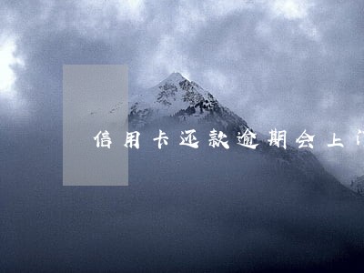 信用卡还款逾期会上门催款吗 信用卡还款逾期会上门催款吗