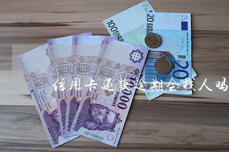 信用卡还款逾期会找人吗 信用卡还款逾期会找人吗