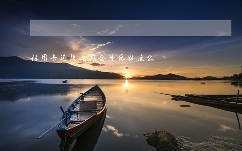 信用卡还款逾期会降低额度么