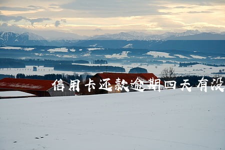 信用卡还款逾期四天有没有影响 信用卡还款逾期四天有没有影响