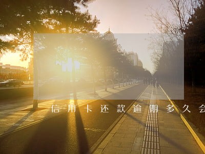 信用卡还款逾期多久会催款 信用卡还款逾期多久会催款