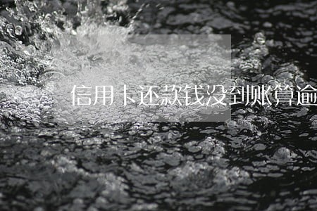 信用卡还款钱没到账算逾期吗 信用卡还款钱没到账算逾期吗