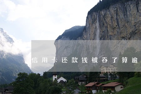 信用卡还款钱被吞了算逾期吗 信用卡还款钱被吞了算逾期吗