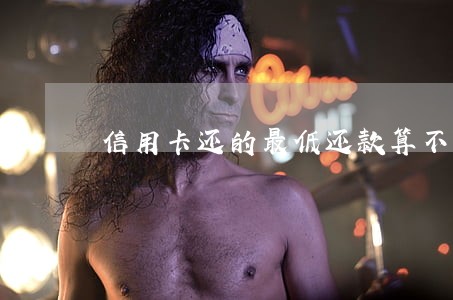 信用卡还的最低还款算不算逾期 信用卡还的最低还款算不算逾期