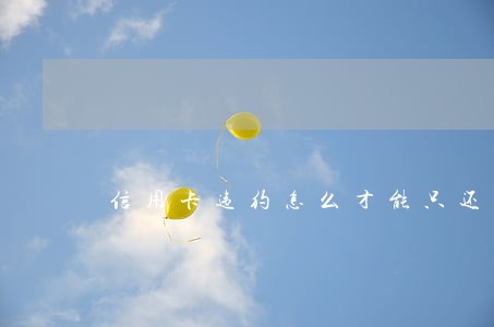 信用卡违约怎么才能只还本金 信用卡违约怎么才能只还本金