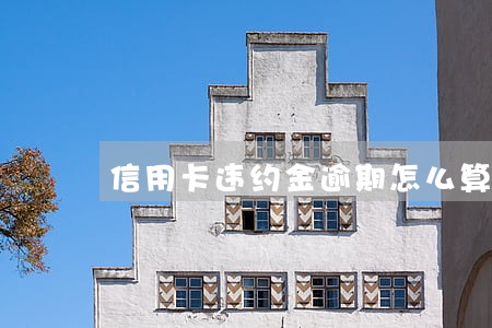 信用卡违约金逾期怎么算本金 信用卡违约金逾期怎么算本金