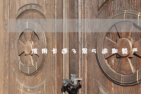 信用卡连3累5逾期算严重吗 信用卡连3累5逾期算严重吗