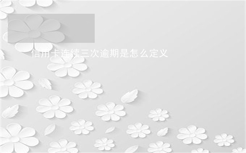 信用卡连续三次逾期是怎么定义