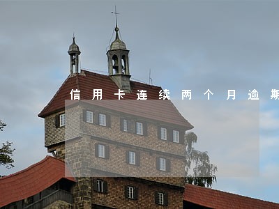 信用卡连续两个月逾期5天 信用卡连续两个月逾期5天