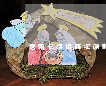 信用卡连续两次逾期一天 信用卡连续两次逾期一天