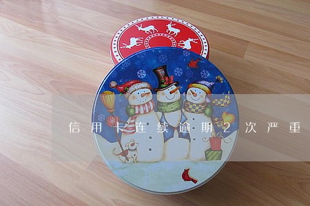 信用卡连续逾期2次严重嘛