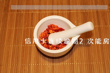 信用卡连续逾期2次能房贷吗 信用卡连续逾期2次能房贷吗