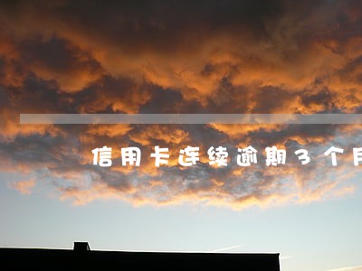 信用卡连续逾期3个月违约金 信用卡连续逾期3个月违约金