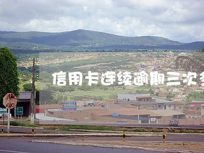 信用卡连续逾期三次多久消除 信用卡连续逾期三次多久消除