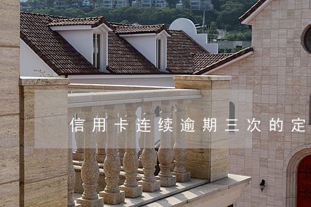 信用卡连续逾期三次的定义 信用卡连续逾期三次的定义
