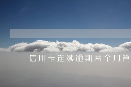 信用卡连续逾期两个月算几次