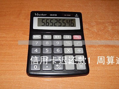 信用卡迟还款1周算逾期吗 信用卡迟还款1周算逾期吗