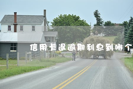 信用卡退逾期利息到哪个银行卡 信用卡退逾期利息到哪个银行卡