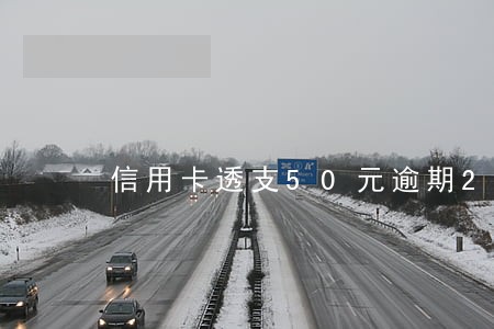 信用卡透支50元逾期20年 信用卡透支50元逾期20年