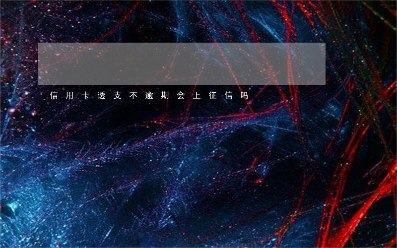 信用卡透支不逾期会上征信吗 信用卡透支不逾期会上征信吗