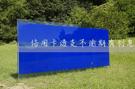 信用卡透支不逾期有利息吗 信用卡透支不逾期有利息吗