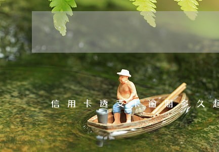 信用卡透支卡逾期多久起诉 信用卡透支卡逾期多久起诉