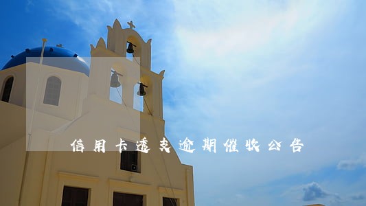 信用卡透支逾期催收公告 信用卡透支逾期催收公告